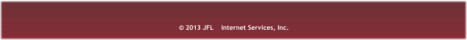  2013 JFL    Internet Services, Inc.